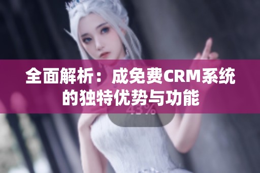 全面解析：成免费CRM系统的独特优势与功能