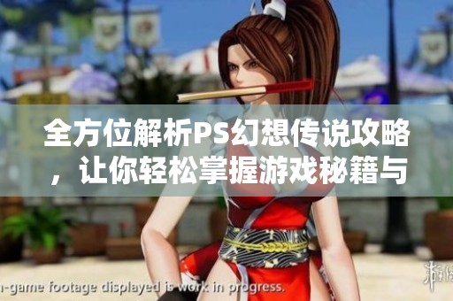 全方位解析PS幻想传说攻略，让你轻松掌握游戏秘籍与技巧