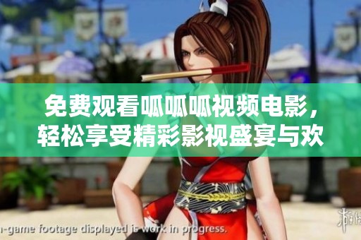 免费观看呱呱呱视频电影，轻松享受精彩影视盛宴与欢乐时光