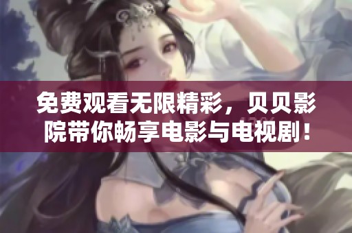 免费观看无限精彩，贝贝影院带你畅享电影与电视剧！