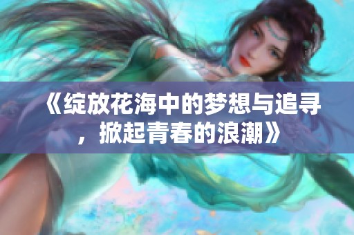 《绽放花海中的梦想与追寻，掀起青春的浪潮》