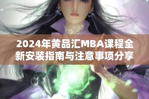 2024年黄品汇MBA课程全新安装指南与注意事项分享