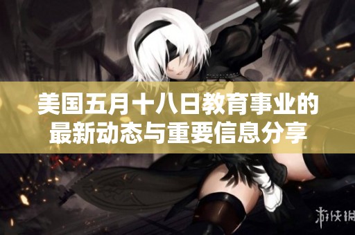 美国五月十八日教育事业的最新动态与重要信息分享