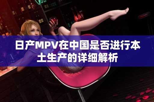 日产MPV在中国是否进行本土生产的详细解析