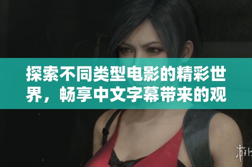 探索不同类型电影的精彩世界，畅享中文字幕带来的观影体验
