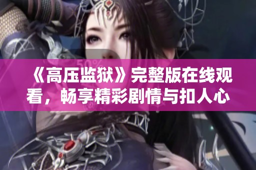 《高压监狱》完整版在线观看，畅享精彩剧情与扣人心弦的故事